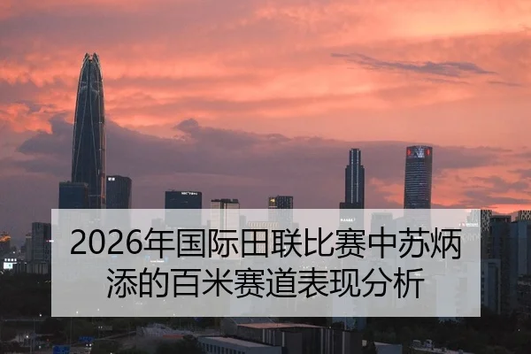 2026年国际田联比赛中苏炳添的百米赛道表现分析