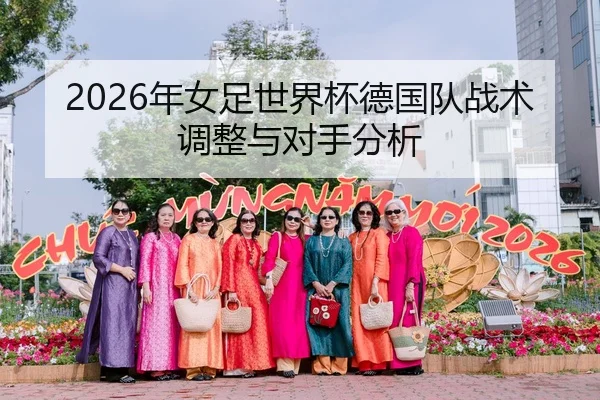 2026年女足世界杯德国队战术调整与对手分析