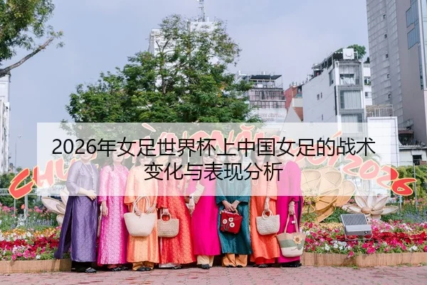 2026年女足世界杯上中国女足的战术变化与表现分析