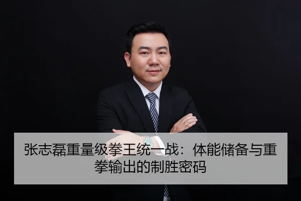 张志磊重量级拳王统一战：体能储备与重拳输出的制胜密码