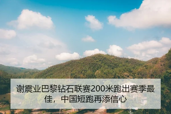 谢震业巴黎钻石联赛200米跑出赛季最佳，中国短跑再添信心