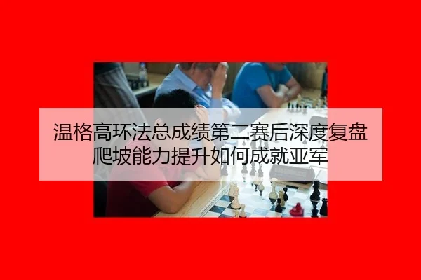 温格高环法总成绩第二赛后深度复盘 爬坡能力提升如何成就亚军