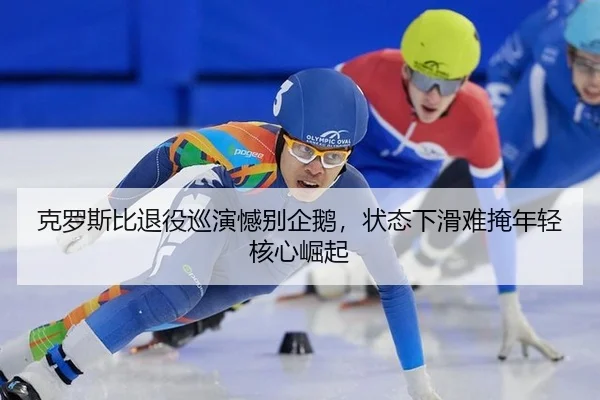 克罗斯比退役巡演憾别企鹅，状态下滑难掩年轻核心崛起