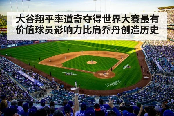 大谷翔平率道奇夺得世界大赛最有价值球员影响力比肩乔丹创造历史
