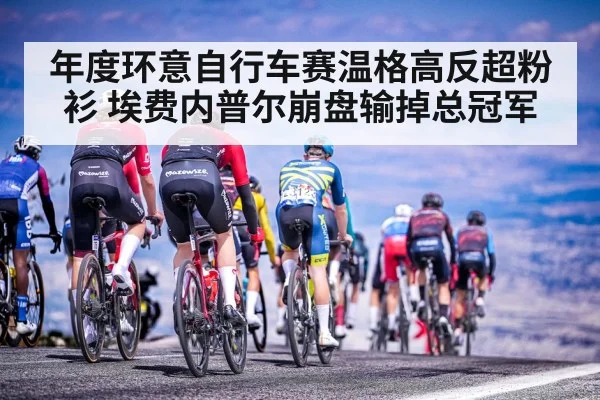 年度环意自行车赛温格高反超粉衫 埃费内普尔崩盘输掉总冠军